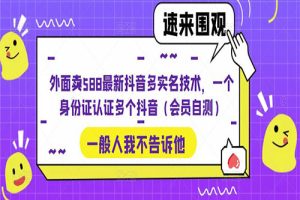 外面卖588最新抖音多实名技术，一个身份证认证多个抖音（会员自测）