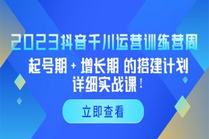 2023抖音千川运营训练营，起号期+增长期 的搭建计划详细实战课