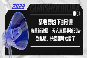 某收费线下3月课，流量新破局、无人直播导流20w到私域、快团团等太香了