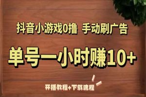 抖音小游戏0撸手动刷广告，单号一小时赚10+（开播教程+下载流程）