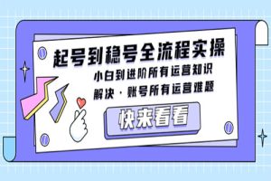 起号到稳号全流程实操，小白到进阶所有运营知识，解决·账号所有运营难题