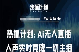 2023热狐计划：Ai无人直播实时克隆一切主播·无人直播新时代（包含所有使用到的软件）