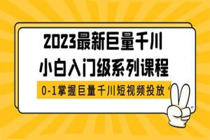 2023最新巨量千川小白入门级系列课程，从0-1掌握巨量千川短视频投放