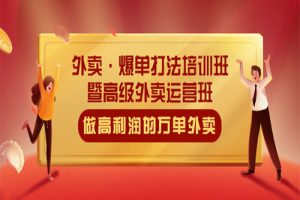 外卖·爆单打法培训班·暨高级外卖运营班：手把手教你做高利润的万单外卖