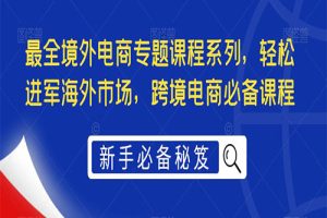 最全境外电商专题课程系列，轻松进军海外市场，跨境电商必备课程