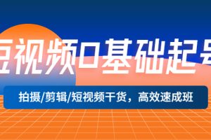 短视频0基础起号，拍摄/剪辑/短视频干货，高效速成班！