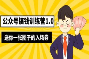 坏坏-公众号搞钱训练营1.0，送你一张圈子的入场券（完整版）价值999元