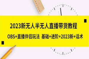 2023新无人半无人直播带货教程 OBS+直播伴侣玩法 基础+进阶+2023新课+话术