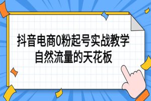 4月最新线上课，抖音电商0粉起号实战教学，自然流量的天花板