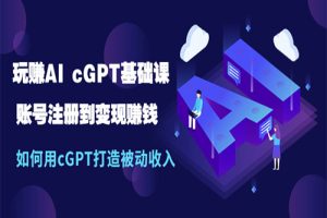 玩赚AI cGPT基础课：账号注册到变现赚钱，如何用cGPT打造被动收入