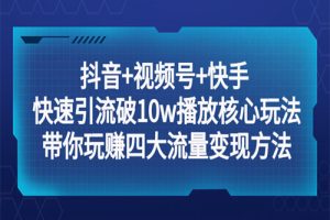 抖音+视频号+快手 快速引流破10w播放核心玩法：带你玩赚四大流量变现方法！