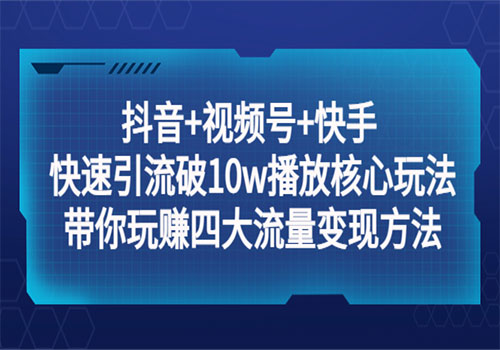 抖音+视频号+快手 快速引流破10w播放核心玩法：带你玩赚四大流量变现方法！插图