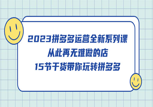 2023拼多多运营全新系列课，从此再无难做的店，15节干货带你玩转拼多多插图