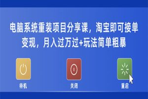 电脑系统重装项目分享课，淘宝即可接单变现，月入过万过+玩法简单粗暴