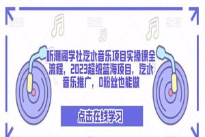 听潮阁学社汽水音乐项目实操课全流程，2023超级蓝海项目，汽水音乐推广，0粉丝也能做