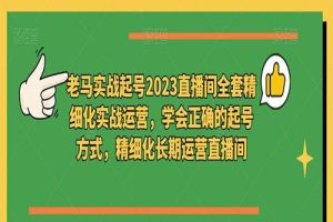 2023直播间全套精细化实战运营，学会正确的起号方式，精细化长期运营直播间