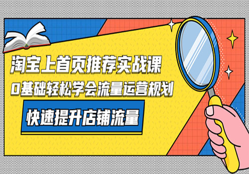 淘宝上首页/推荐实战课：0基础轻松学会流量运营规划，快速提升店铺流量插图