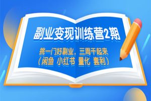 副业变现训练营2期，挑一门好副业，三周干起来（闲鱼 小红书 量化 套利）