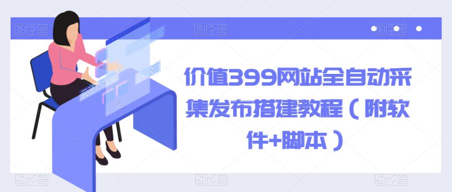 价值399网站全自动采集发布搭建教程（附软件+脚本）插图