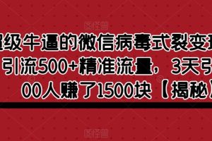 超级牛逼的微信病毒式裂变玩法，日引流500+精准流量，3天引流了400人赚了1500块