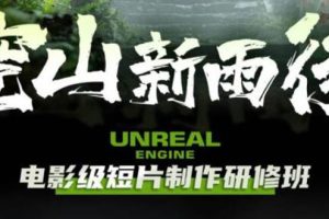 空山-新雨后Unreal Engine电影级短片制作研修班（教程+素材+无水印）