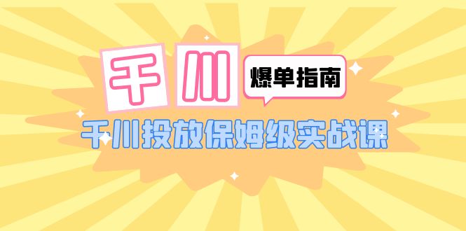 千川-爆单实战指南：千川投放保姆级实战课（22节课时）插图