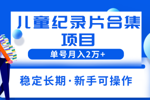 2023儿童纪录片合集项目，单个账号轻松月入2w+