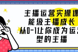 主播运营实操课，能级-主播成长，从0-1让你成为运营型的主播