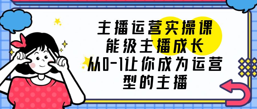 主播运营实操课，能级-主播成长，从0-1让你成为运营型的主播插图