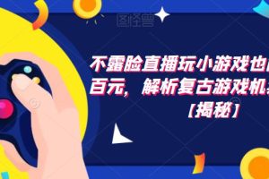 不露脸直播玩小游戏也能日赚几百元，解析复古游戏机卖货玩法