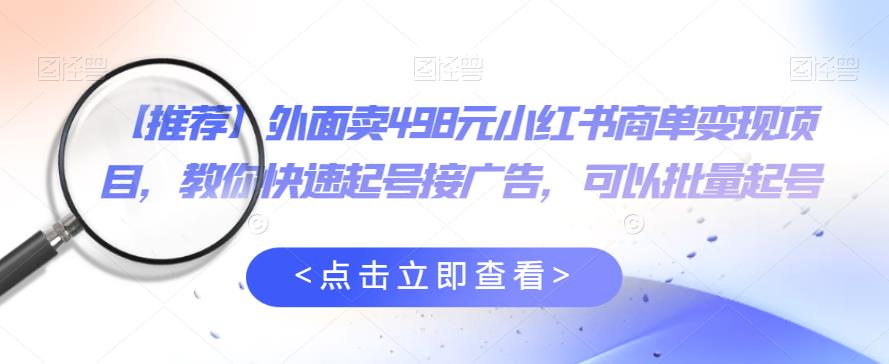 外面卖498元小红书商单变现项目，教你快速起号接广告，可以批量起号插图