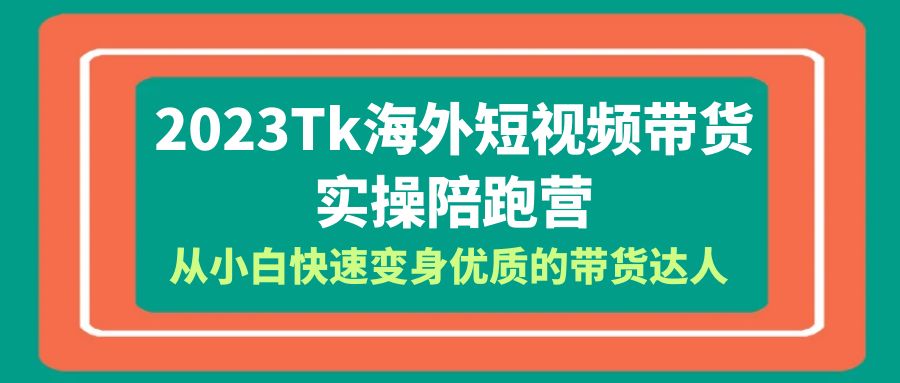 2023-Tk海外短视频带货-实操陪跑营，从小白快速变身优质的带货达人插图