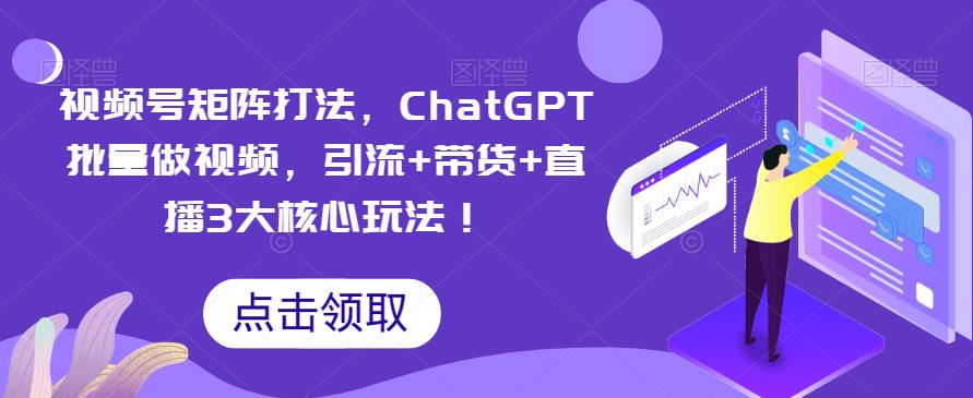 视频号矩阵打法，ChatGPT批量做视频，引流+带货+直播3大核心玩法插图