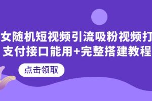 美女随机短视频引流吸粉视频打赏支付接口能用+完整搭建教程