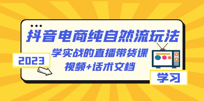 2023抖音电商·纯自然流玩法：学实战的直播带货课，视频+话术文档插图