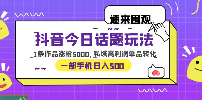 抖音今日话题玩法，1条作品涨粉5000，私域高利润单品转化 一部手机日入500插图