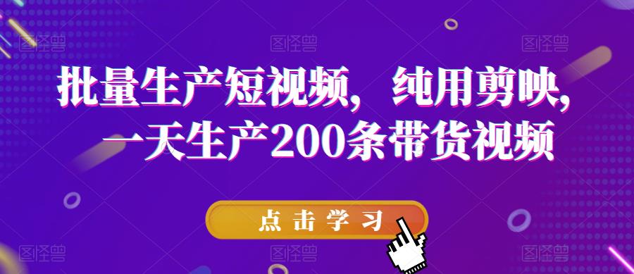 批量生产短视频，纯用剪映，一天生产200条带货视频插图