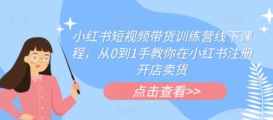 小红书短视频带货训练营线下课程，从0到1手教你在小红书注册开店卖货插图