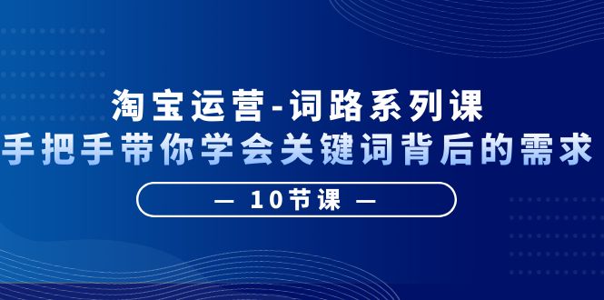 淘宝运营-词路系列课：手把手带你学会关键词背后的需求（10节课）插图