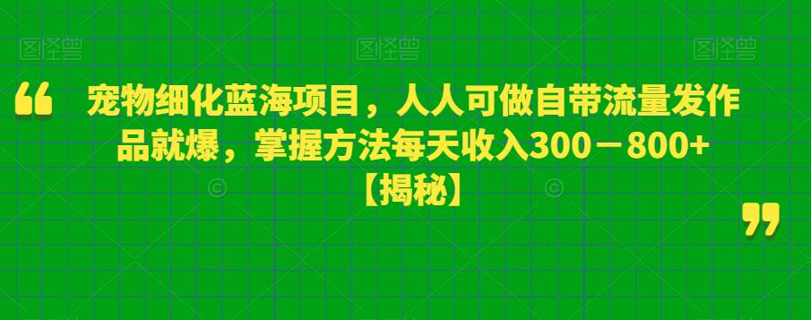 宠物细化蓝海项目人人可做自带流量发作品就爆每单利润50－100掌握方法每天收入300－800+插图