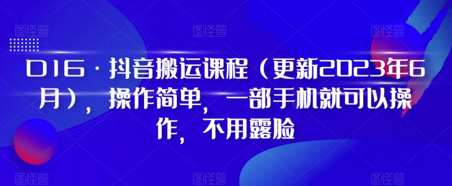 D1G·抖音搬运课程（更新2023年6月），操作简单，一部手机就可以操作，不用露脸插图