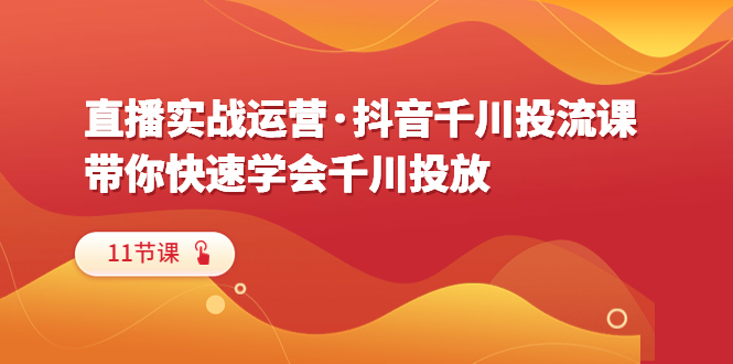 直播实战运营·抖音千川投流课，带你快速学会千川投放（11节课）插图