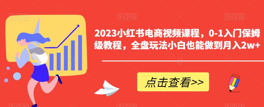 2023小红书电商视频课程，0-1入门保姆级教程，全盘玩法小白也能做到月入2w+插图