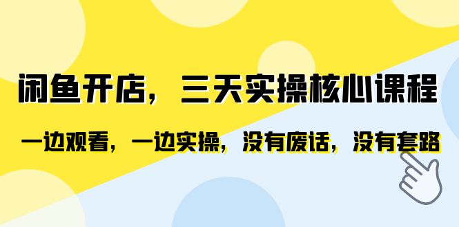 闲鱼开店，三天实操核心课程，一边观看，一边实操，没有废话，没有套路插图