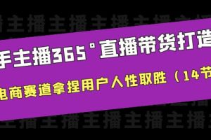 新手主播365°直播带货·打造营，在电商赛道拿捏用户人性取胜（14节课）