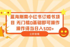 蓝海刚需小红书订婚书项目 无门槛0基础即可操作 操作得当日入500+