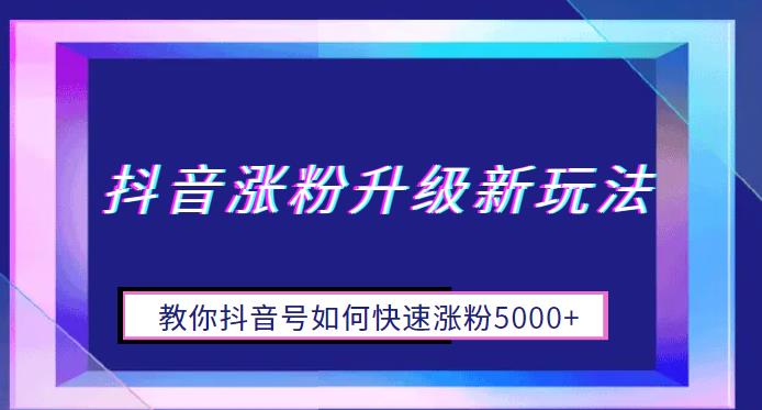 抖音涨粉升级新玩法，教你抖音号如何快速涨粉5000+【揭秘】插图