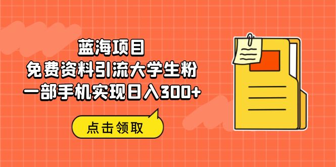 蓝海项目，免费资料引流大学生粉一部手机实现日入300+插图