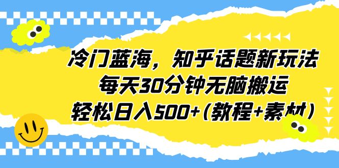 冷门蓝海，知乎话题新玩法，每天30分钟无脑搬运，轻松日入500+(教程+素材)插图