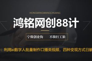 鸿铭网创88计之第十七计：外面收费3980的项目，利用AI数字人批量做口播类视频,四种变现方式，日躺赚200+